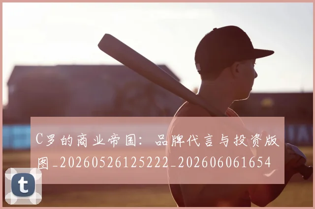 C罗的商业帝国:品牌代言与投资版图_20260526125222_20260606165445