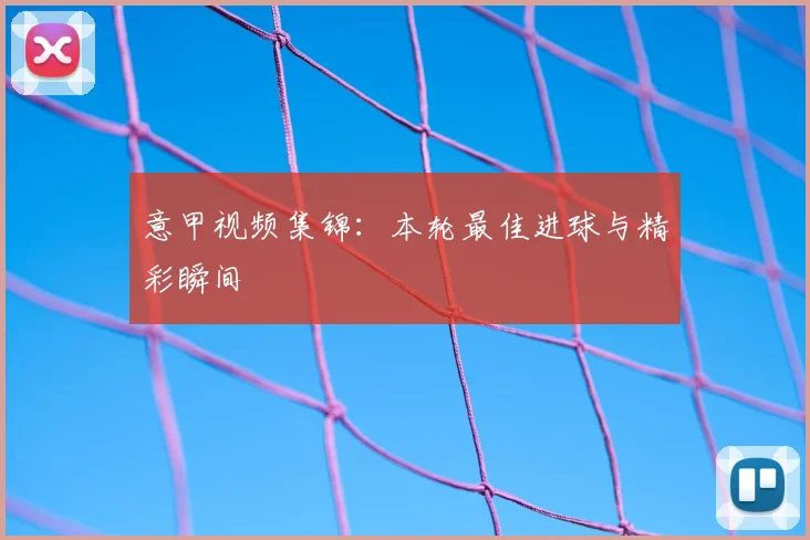 意甲视频集锦:本轮最佳进球与精彩瞬间