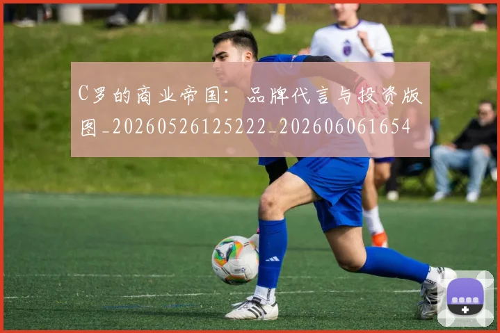 C罗的商业帝国:品牌代言与投资版图_20260526125222_20260606165445